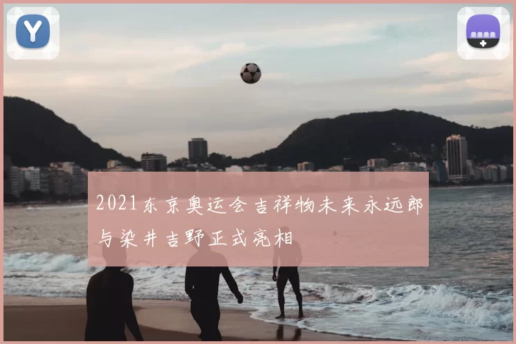 2021东京奥运会吉祥物未来永远郎与染井吉野正式亮相