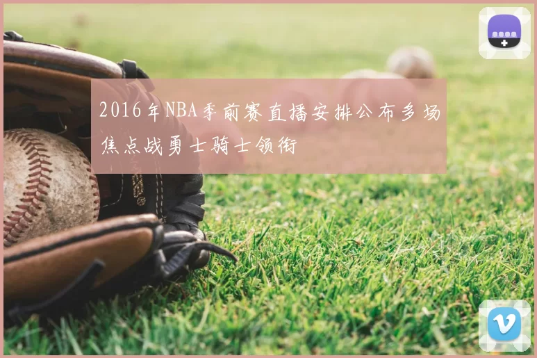2016年NBA季前赛直播安排公布多场焦点战勇士骑士领衔