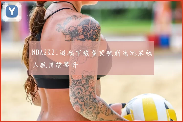 NBA2K21游戏下载量突破新高玩家线人数持续攀升