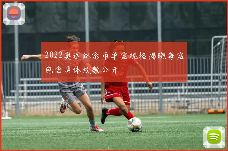 2022奥运纪念币单盒规格揭晓每盒包含具体枚数公开