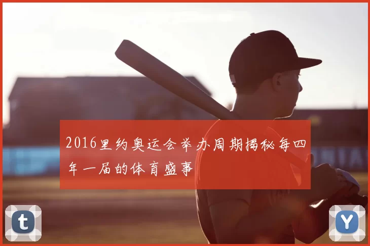 2016里约奥运会举办周期揭秘每四年一届的体育盛事