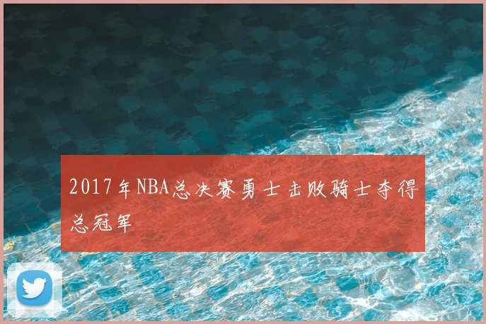 2017年NBA总决赛勇士击败骑士夺得总冠军