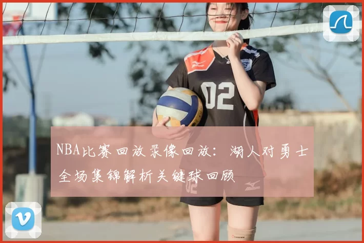 NBA比赛回放录像回放：湖人对勇士全场集锦解析关键球回顾