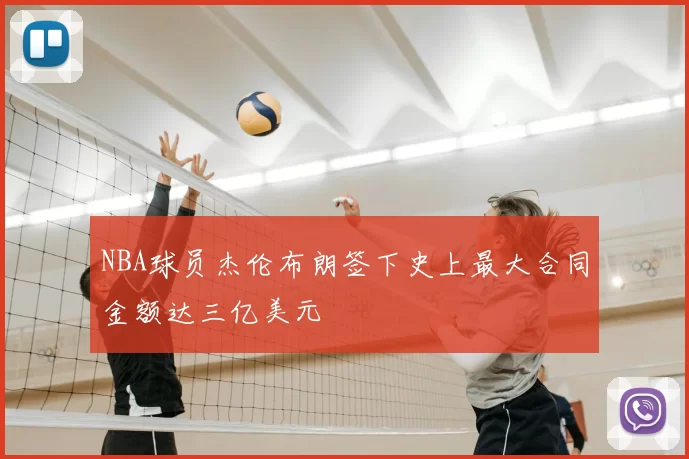 NBA球员杰伦布朗签下史上最大合同金额达三亿美元