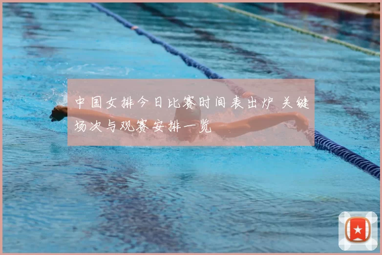 中国女排今日比赛时间表出炉 关键场次与观赛安排一览