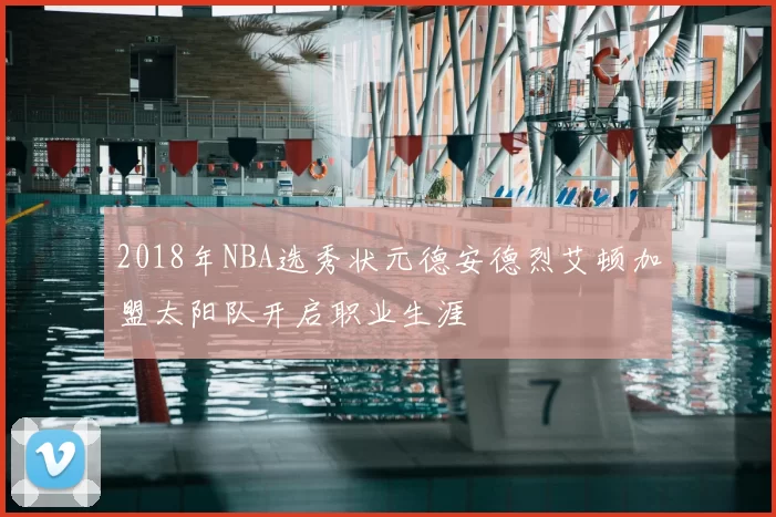 2018年NBA选秀状元德安德烈艾顿加盟太阳队开启职业生涯