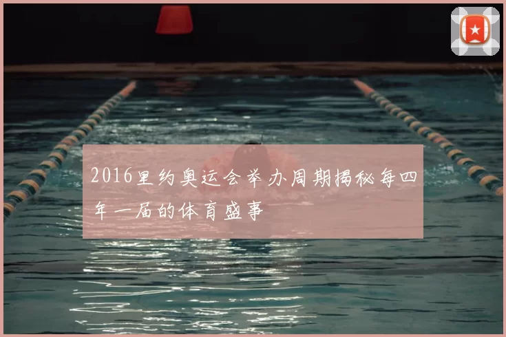 2016里约奥运会举办周期揭秘每四年一届的体育盛事