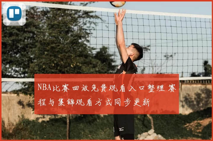 NBA比赛回放免费观看入口整理 赛程与集锦观看方式同步更新