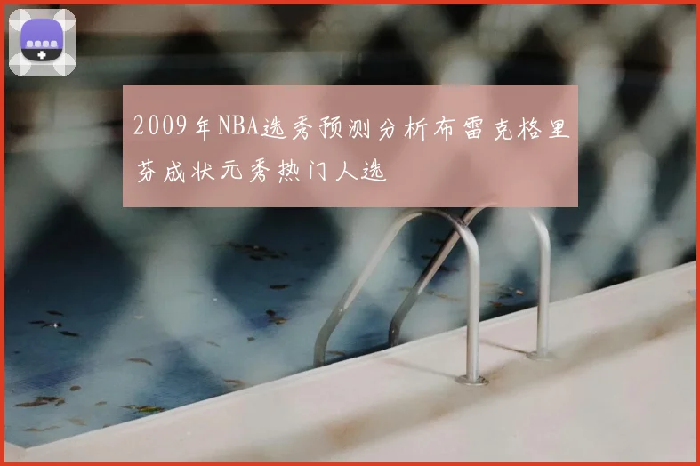 2009年NBA选秀预测分析布雷克格里芬成状元秀热门人选