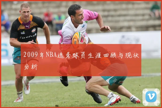 2009年NBA选秀球员生涯回顾与现状分析