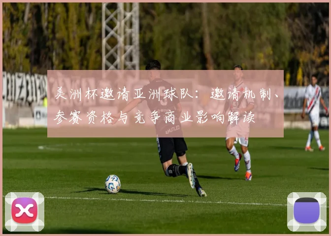 美洲杯邀请亚洲球队：邀请机制、参赛资格与竞争商业影响解读