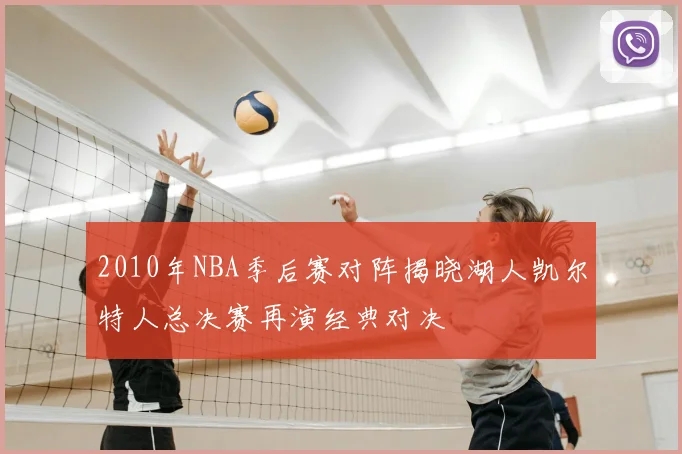 2010年NBA季后赛对阵揭晓湖人凯尔特人总决赛再演经典对决
