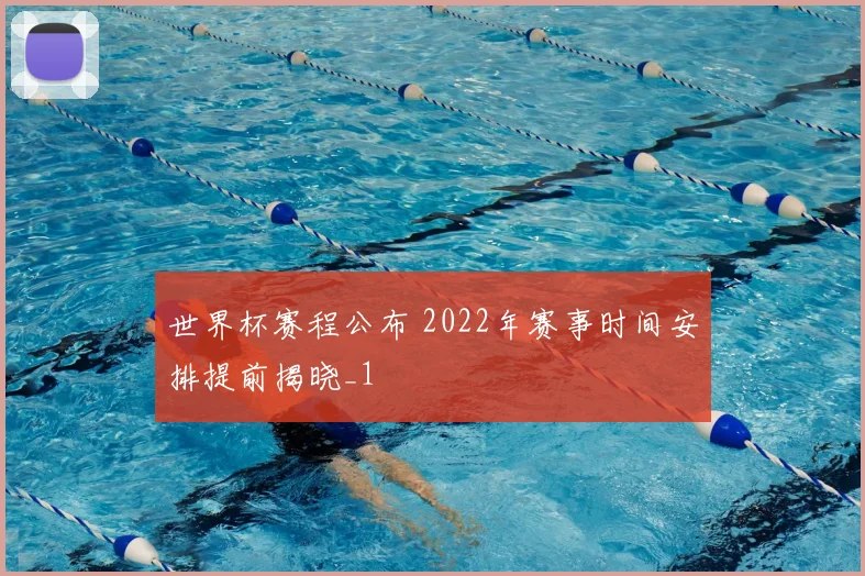 世界杯赛程公布 2022年赛事时间安排提前揭晓_1