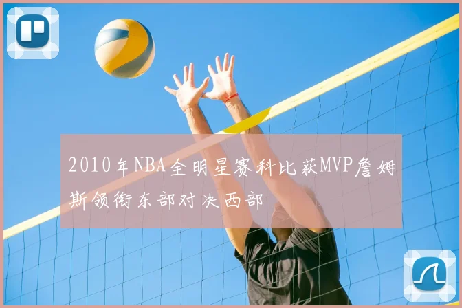 2010年NBA全明星赛科比获MVP詹姆斯领衔东部对决西部