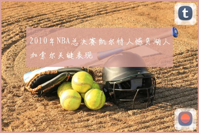 2010年NBA总决赛凯尔特人憾负湖人加索尔关键表现