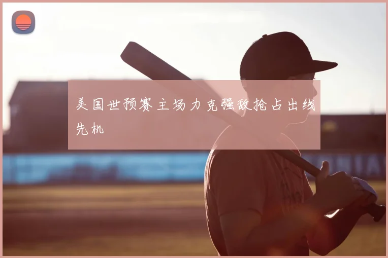 美国世预赛主场力克强敌抢占出线先机
