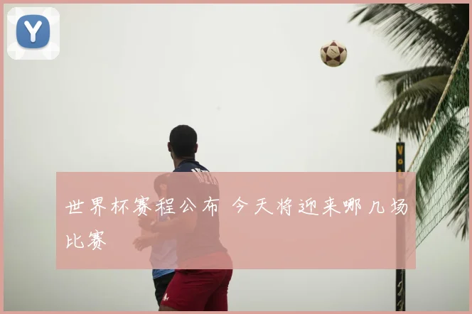 世界杯赛程公布 今天将迎来哪几场比赛