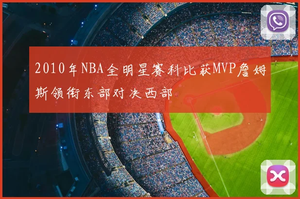 2010年NBA全明星赛科比获MVP詹姆斯领衔东部对决西部