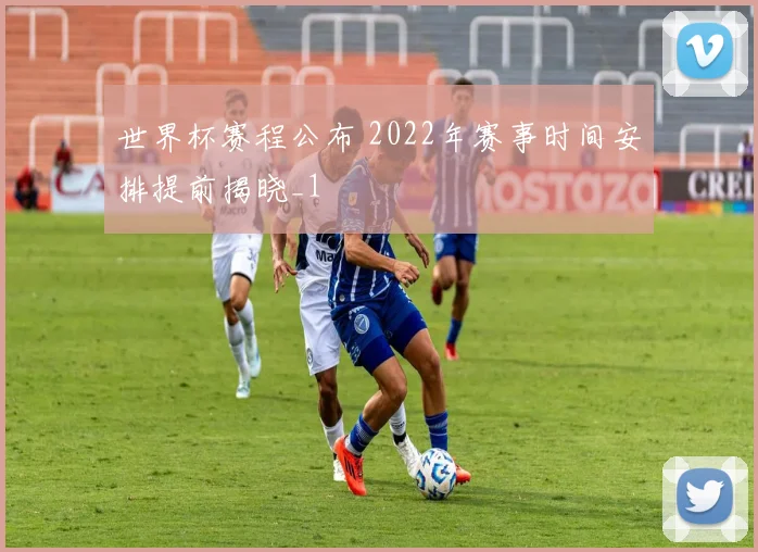 世界杯赛程公布 2022年赛事时间安排提前揭晓_1