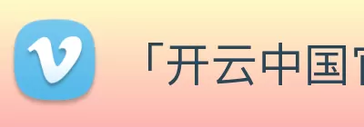 「开云中国官方网站」Kaiyun·登录入口 - 科技集团 Logo